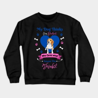 My Dog Thinks I'm Perfect Who Cares What Anyone Else Thinks, Beagle Dog Lover Crewneck Sweatshirt